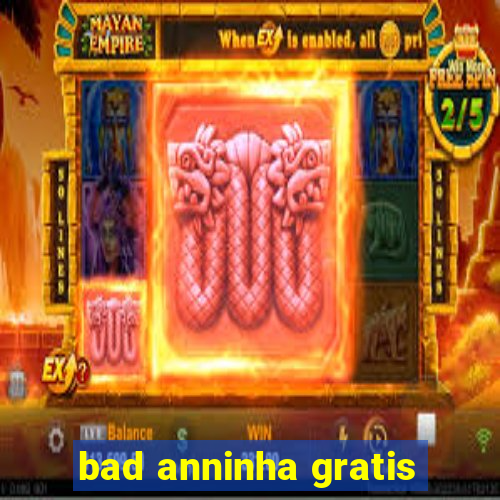 bad anninha gratis